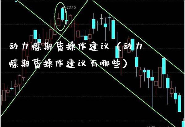 动力煤期货操作建议（动力煤期货操作建议有哪些） (https://www.njaxzs.com/) 期货行情 第1张