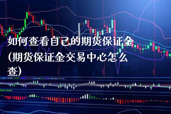 如何查看自己的期货保证金(期货保证金交易中心怎么查) (https://www.njaxzs.com/) 期货开户 第1张