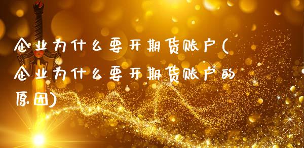 企业为什么要开期货账户(企业为什么要开期货账户的原因) (https://www.njaxzs.com/) 期货直播间 第1张