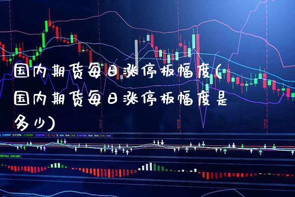 国内期货每日涨停板幅度(国内期货每日涨停板幅度是多少) (https://www.njaxzs.com/) 期货投资 第1张