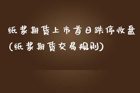 纸浆期货上市首日跌停收盘(纸浆期货交易规则) (https://www.njaxzs.com/) 原油期货 第1张