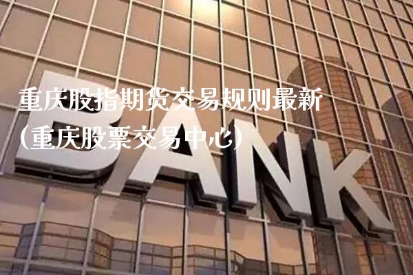 重庆股指期货交易规则最新(重庆股票交易中心) (https://www.njaxzs.com/) 内盘期货 第1张