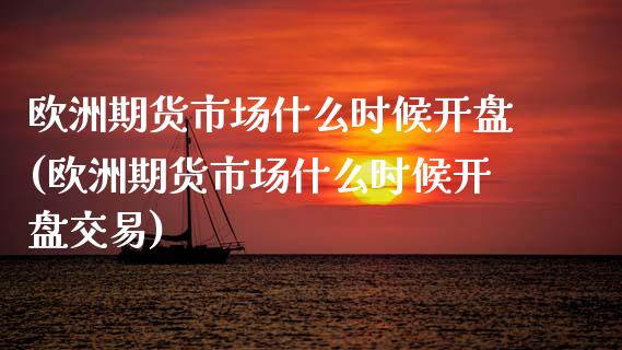 欧洲期货市场什么时候(欧洲期货市场什么时候交易) (https://www.njaxzs.com/) 期货直播间 第1张