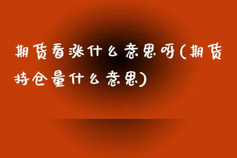 期货看涨什么意思呀(期货持仓量什么意思) (https://www.njaxzs.com/) 期货开户 第1张