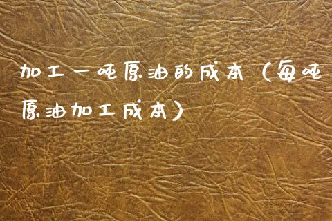 加工一原油的成本（每原油加工成本） (https://www.njaxzs.com/) 期货直播间 第1张