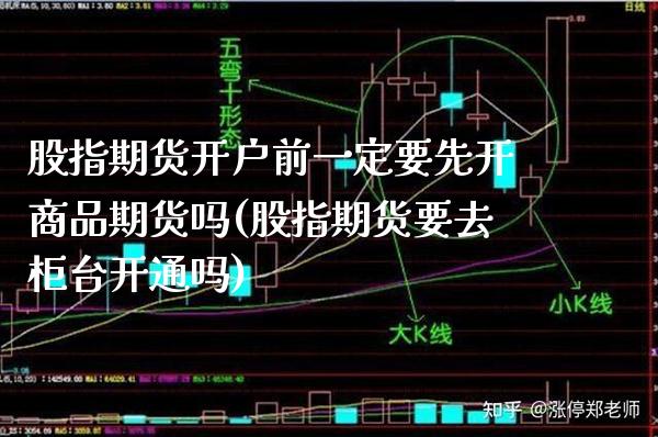 股指期货开户前一定要先开商品期货吗(股指期货要去柜台开通吗) (https://www.njaxzs.com/) 期货行情 第1张