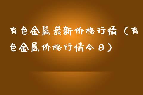 有色金属最新行情（有色金属行情今日） (https://www.njaxzs.com/) 期货行情 第1张