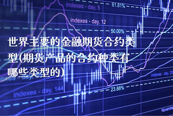 世界主要的金融期货合约类型(期货产品的合约种类有哪些类型的) (https://www.njaxzs.com/) 期货行情 第1张