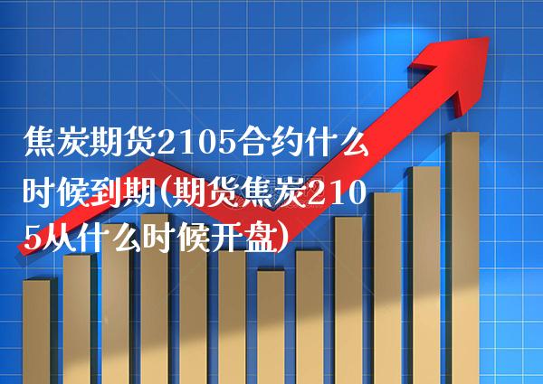 焦炭期货2105合约什么时候到期(期货焦炭2105从什么时候开盘) (https://www.njaxzs.com/) 原油期货 第1张