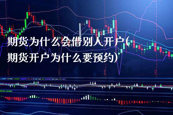 期货为什么会借别人开户(期货开户为什么要预约) (https://www.njaxzs.com/) 期货行情 第1张