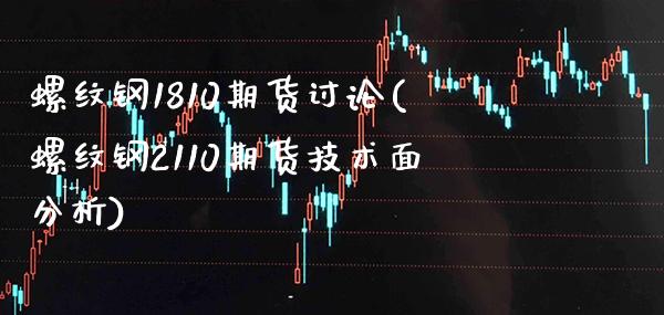螺纹钢1810期货讨论(螺纹钢2110期货技术面分析) (https://www.njaxzs.com/) 黄金期货 第1张