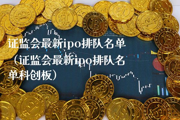 最新ipo排队名单（最新ipo排队名单科创板） (https://www.njaxzs.com/) 期货直播间 第1张