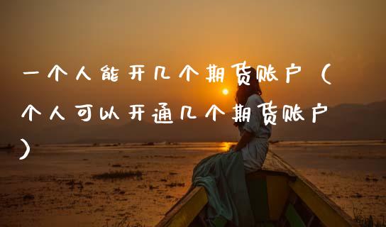 一个人能开几个期货账户（个人可以开通几个期货账户） (https://www.njaxzs.com/) 期货行情 第1张