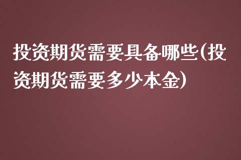 投资期货需要具备哪些(投资期货需要多少本金) (https://www.njaxzs.com/) 期货行情 第1张