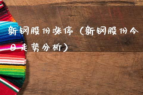 新钢股份涨停（新钢股份今日走势分析） (https://www.njaxzs.com/) 期货直播间 第1张