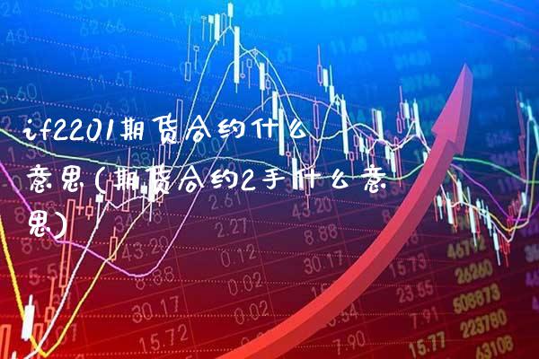 if2201期货合约什么意思(期货合约2手什么意思) (https://www.njaxzs.com/) 期货直播间 第1张