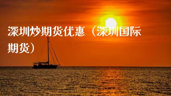 深圳炒期货优惠(深圳国际期货) 期货直播间 第1张-爱新财经 深圳炒期货优惠(深圳国际期货) (https://www.njaxzs.com/) 期货直播间 第1张