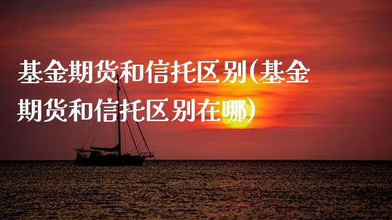 基金期货和信托区别(基金期货和信托区别在哪) (https://www.njaxzs.com/) 黄金期货 第1张