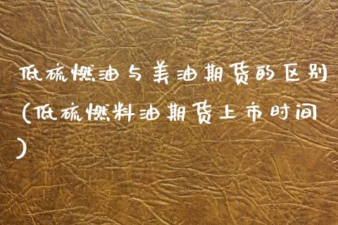 低硫燃油与美油期货的区别(低硫燃料油期货上市时间) (https://www.njaxzs.com/) 黄金期货 第1张