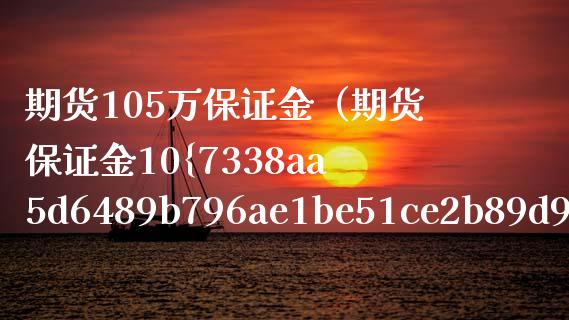 期货105万保证金（期货保证金10） (https://www.njaxzs.com/) 期货行情 第1张