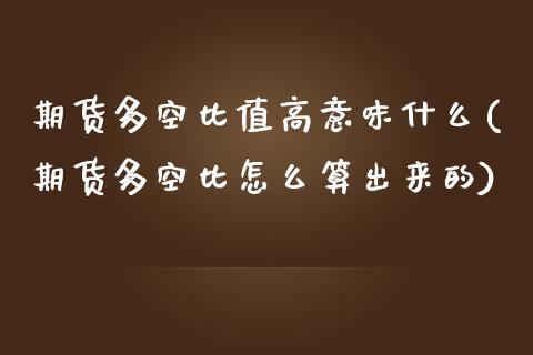 期货多空比值高意味什么(期货多空比怎么算出来的) (https://www.njaxzs.com/) 期货行情 第1张