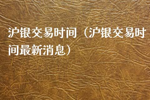 沪银交易时间（沪银交易时间最新消息） (https://www.njaxzs.com/) 期货行情 第1张