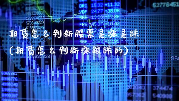 期货怎么判断股票是涨是跌(期货怎么判断涨跟跌的) (https://www.njaxzs.com/) 内盘期货 第1张