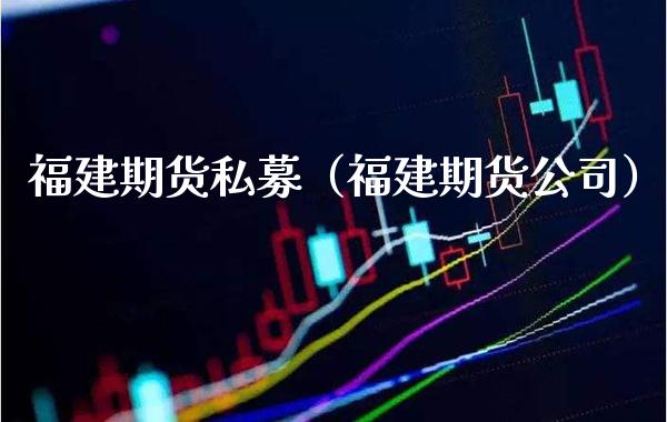 福建期货私募(福建期货公司) 期货开户 第1张-爱新财经 福建期货私募(福建期货公司) (https://www.njaxzs.com/) 期货开户 第1张