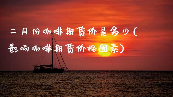 二月份咖啡期货价是多少(影响咖啡期货价格因素) (https://www.njaxzs.com/) 黄金期货 第1张