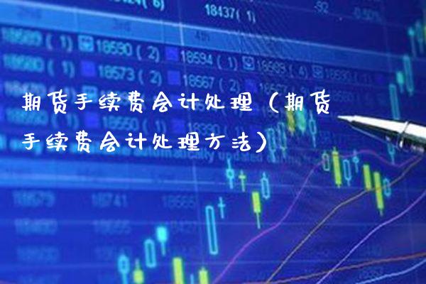 期货手续费会计处理（期货手续费会计处理方法） (https://www.njaxzs.com/) 期货直播间 第1张