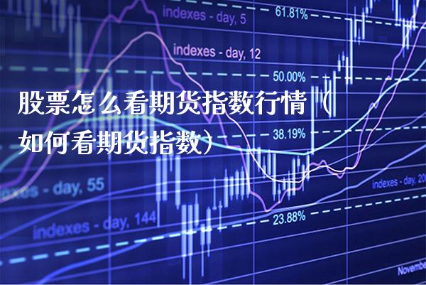 股票怎么看期货指数行情（如何看期货指数） (https://www.njaxzs.com/) 期货直播间 第1张
