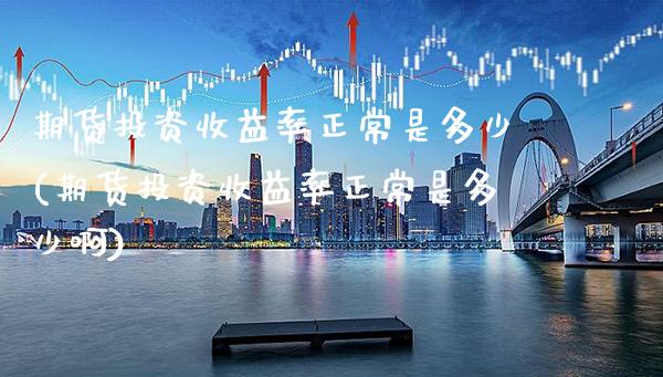 期货投资收益率正常是多少(期货投资收益率正常是多少啊) (https://www.njaxzs.com/) 黄金期货 第1张