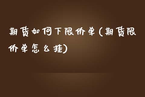 期货如何下限价单(期货限价单怎么挂) (https://www.njaxzs.com/) 期货行情 第1张