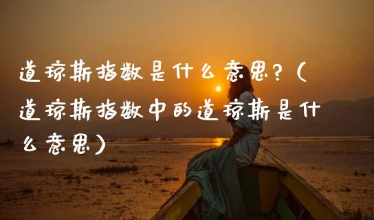 道琼斯指数是什么意思?（道琼斯指数中的道琼斯是什么意思） (https://www.njaxzs.com/) 期货直播间 第1张
