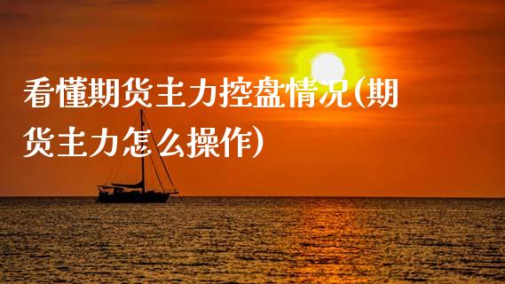 看懂期货主力控盘情况(期货主力怎么操作) (https://www.njaxzs.com/) 期货直播间 第1张