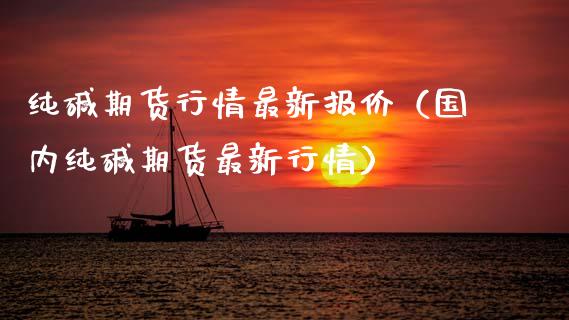 纯碱期货行情最新报价（国内纯碱期货最新行情） (https://www.njaxzs.com/) 内盘期货 第1张