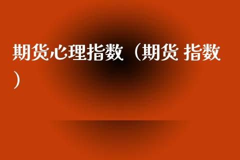 期货心理指数（期货 指数） (https://www.njaxzs.com/) 期货直播间 第1张