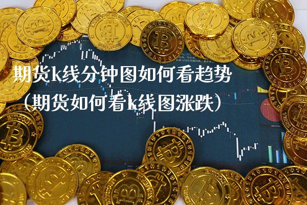 期货k线分钟图如何看趋势（期货如何看k线图涨跌） (https://www.njaxzs.com/) 内盘期货 第1张