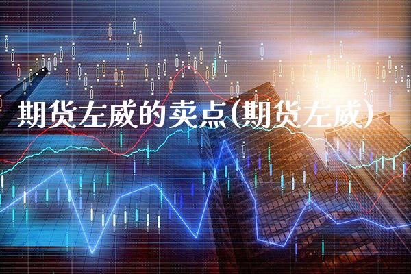 期货左威的卖点(期货左威) (https://www.njaxzs.com/) 期货直播间 第1张