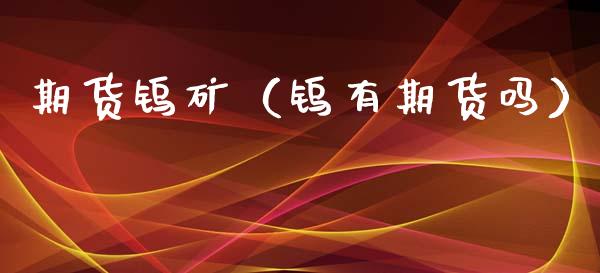 期货钨矿（钨有期货吗） (https://www.njaxzs.com/) 期货直播间 第1张