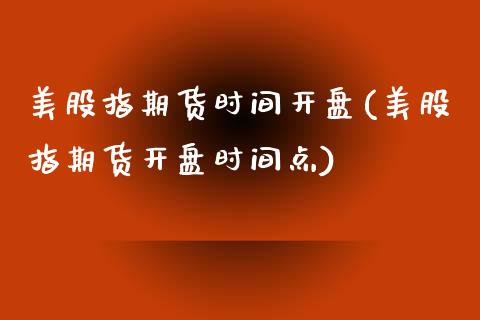 美股指期货时间开盘(美股指期货开盘时间点) (https://www.njaxzs.com/) 期货直播间 第1张