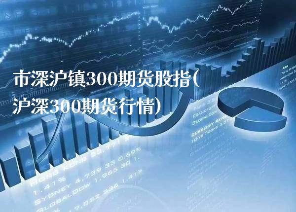 市深沪镇300期货股指(沪深300期货行情) (https://www.njaxzs.com/) 期货行情 第1张