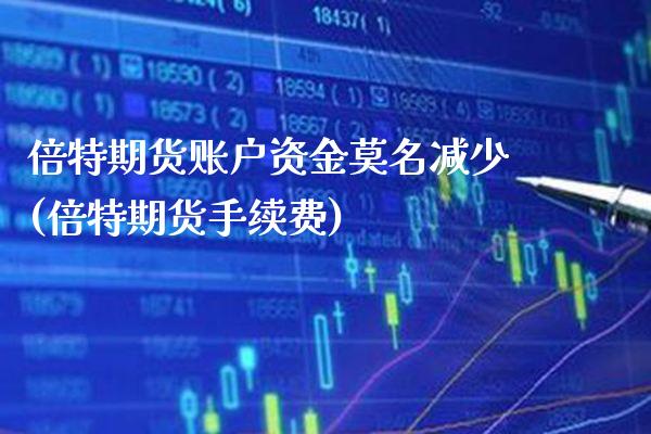 倍特期货账户资金莫名减少(倍特期货手续费) (https://www.njaxzs.com/) 期货行情 第1张