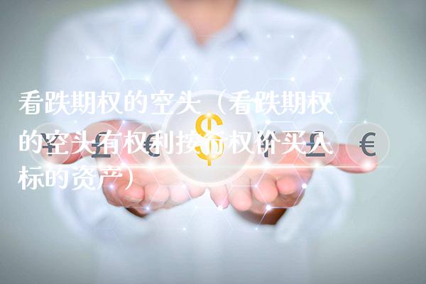 看跌期权的空头（看跌期权的空头有权利按行权价买入标的资产） (https://www.njaxzs.com/) 期货行情 第1张