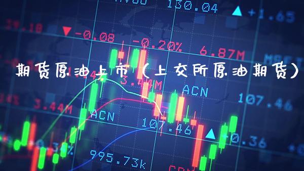 期货原油上市（上交所原油期货） (https://www.njaxzs.com/) 期货行情 第1张