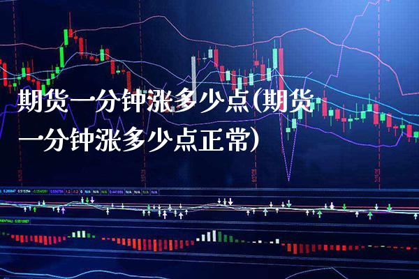 期货一分钟涨多少点(期货一分钟涨多少点正常) (https://www.njaxzs.com/) 期货直播间 第1张