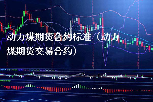 动力煤期货合约标准(动力煤期货交易合约) 内盘期货 第1张-爱新财经 动力煤期货合约标准(动力煤期货交易合约) (https://www.njaxzs.com/) 内盘期货 第1张