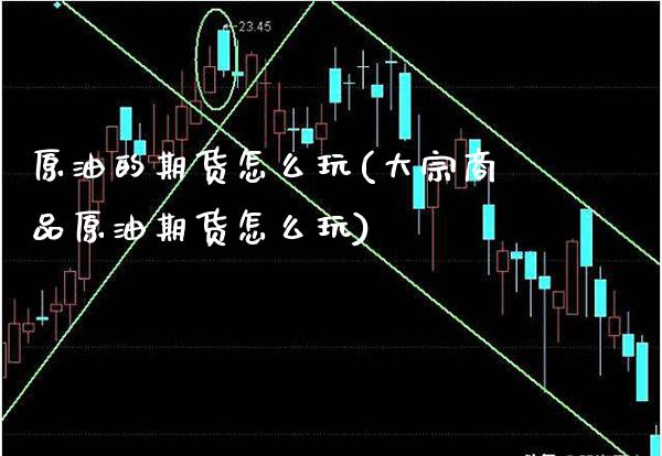 原油的期货怎么玩(大宗商品原油期货怎么玩) (https://www.njaxzs.com/) 期货行情 第1张