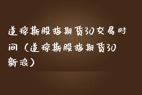 道琼斯股指期货30交易时间（道琼斯股指期货30 新浪） (https://www.njaxzs.com/) 期货直播间 第1张