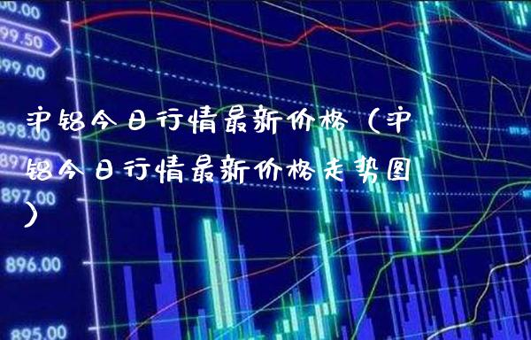 沪铝今日行情最新（沪铝今日行情最新走势图） (https://www.njaxzs.com/) 原油期货 第1张
